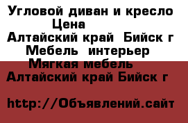 Угловой диван и кресло › Цена ­ 12 000 - Алтайский край, Бийск г. Мебель, интерьер » Мягкая мебель   . Алтайский край,Бийск г.